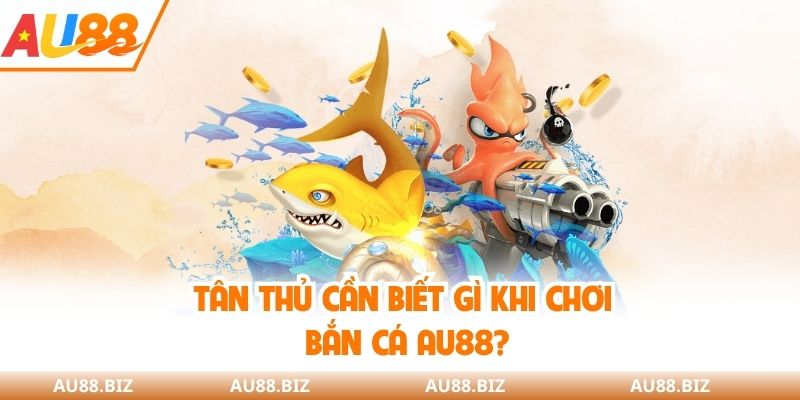 Tân thủ cần biết gì khi chơi bắn cá AU88?